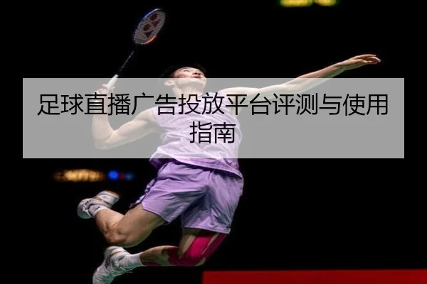 足球直播广告投放平台评测与使用指南