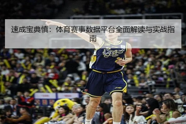 速成宝典慎：体育赛事数据平台全面解读与实战指南
