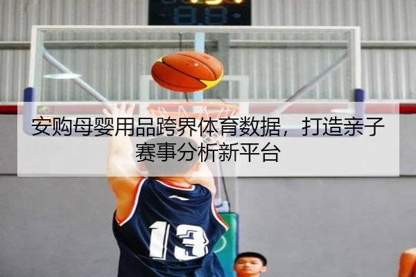 安购母婴用品跨界体育数据，打造亲子赛事分析新平台